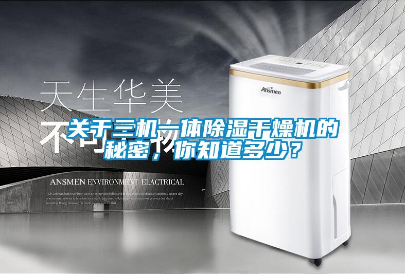 關(guān)于三機(jī)一體除濕干燥機(jī)的秘密，你知道多少？