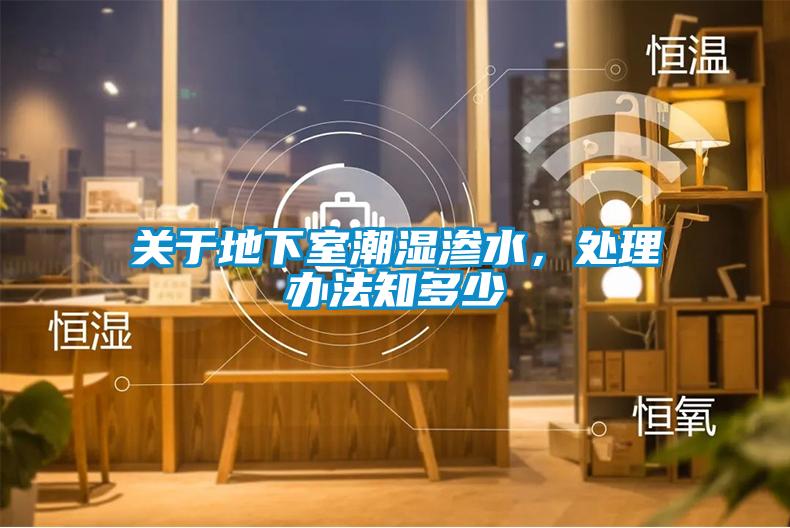 關(guān)于地下室潮濕滲水，處理辦法知多少