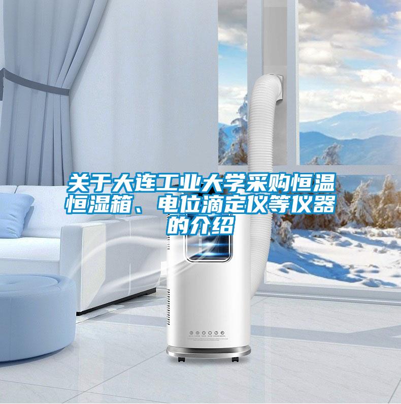 關(guān)于大連工業(yè)大學(xué)采購恒溫恒濕箱、電位滴定儀等儀器的介紹