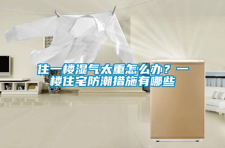 住一樓濕氣太重怎么辦？一樓住宅防潮措施有哪些