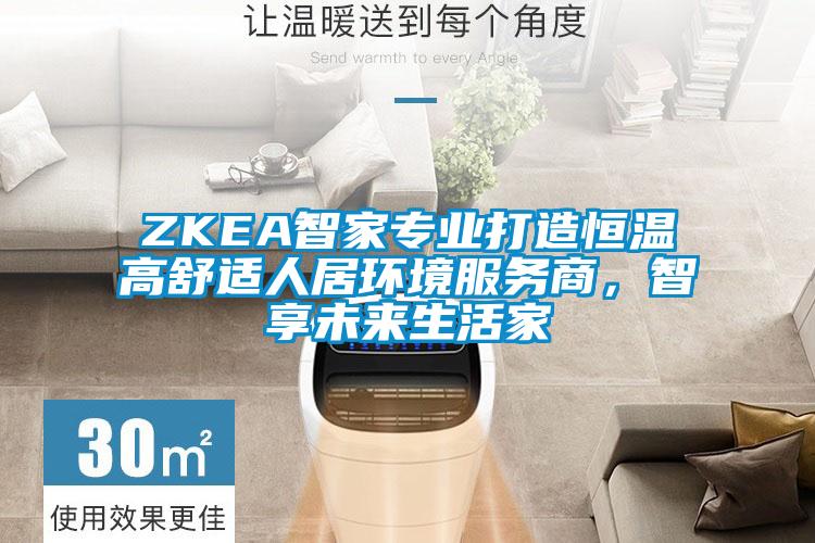ZKEA智家專業(yè)打造恒溫高舒適人居環(huán)境服務(wù)商，智享未來生活家