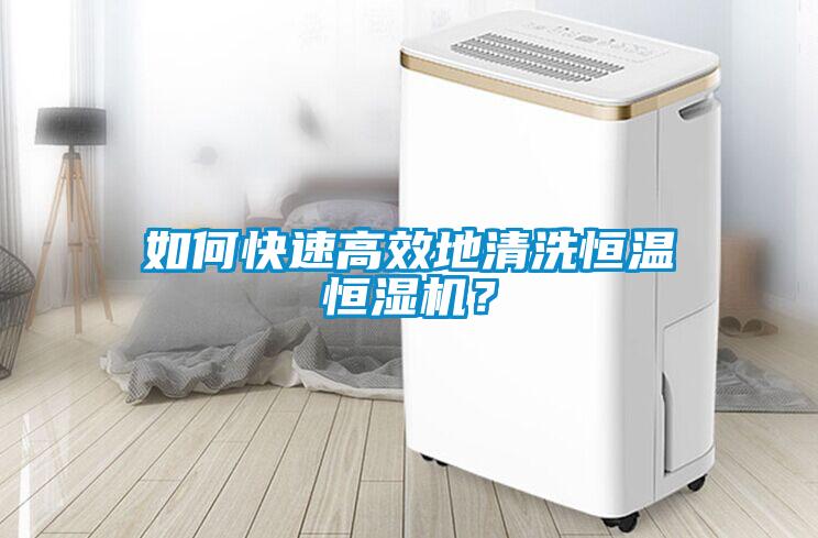 如何快速高效地清洗恒溫恒濕機(jī)？
