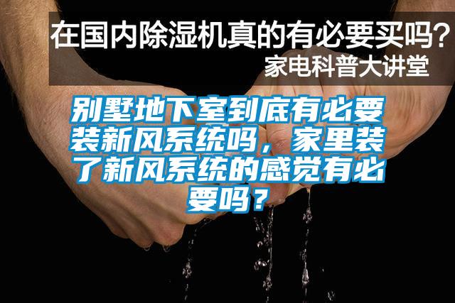 別墅地下室到底有必要裝新風系統(tǒng)嗎，家里裝了新風系統(tǒng)的感覺有必要嗎？