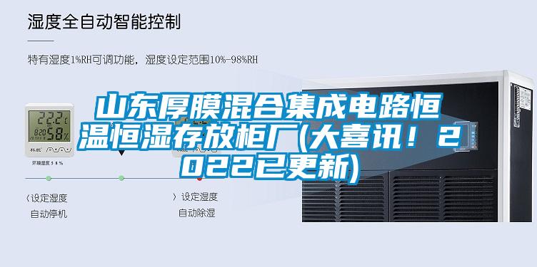 山東厚膜混合集成電路恒溫恒濕存放柜廠(大喜訊！2022已更新)