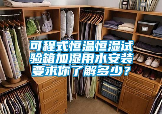 可程式恒溫恒濕試驗(yàn)箱加濕用水安裝要求你了解多少？