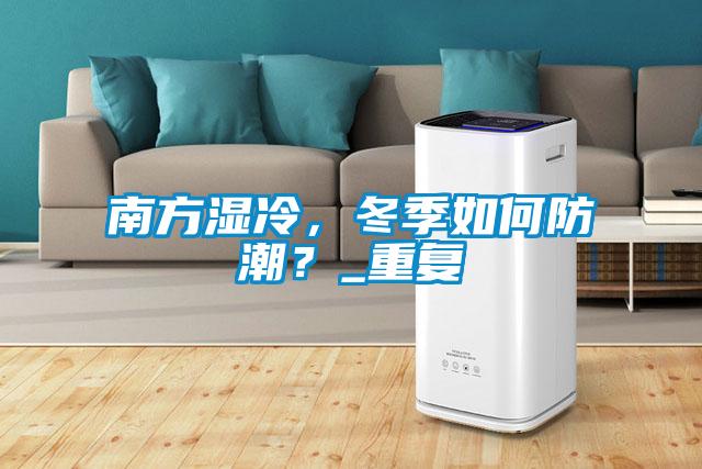 南方濕冷，冬季如何防潮？_重復(fù)