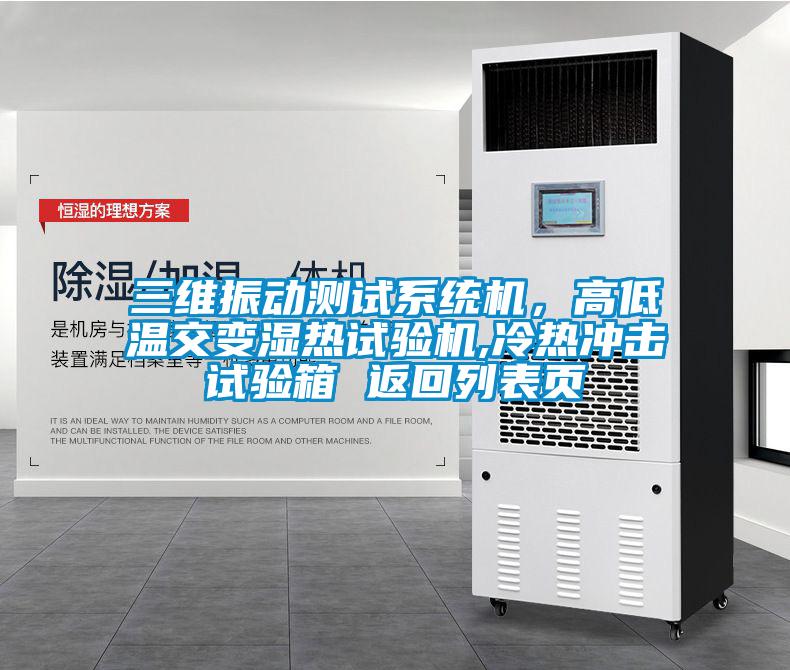 三維振動(dòng)測(cè)試系統(tǒng)機(jī)，高低溫交變濕熱試驗(yàn)機(jī),冷熱沖擊試驗(yàn)箱 返回列表頁(yè)