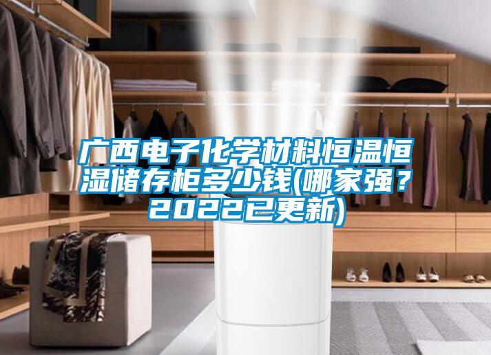 廣西電子化學(xué)材料恒溫恒濕儲(chǔ)存柜多少錢(qián)(哪家強(qiáng)？2022已更新)