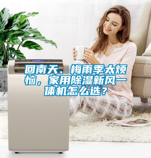 回南天、梅雨季太煩惱，家用除濕新風(fēng)一體機怎么選？