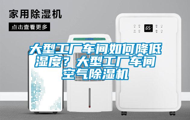 大型工廠車間如何降低濕度？大型工廠車間空氣除濕機