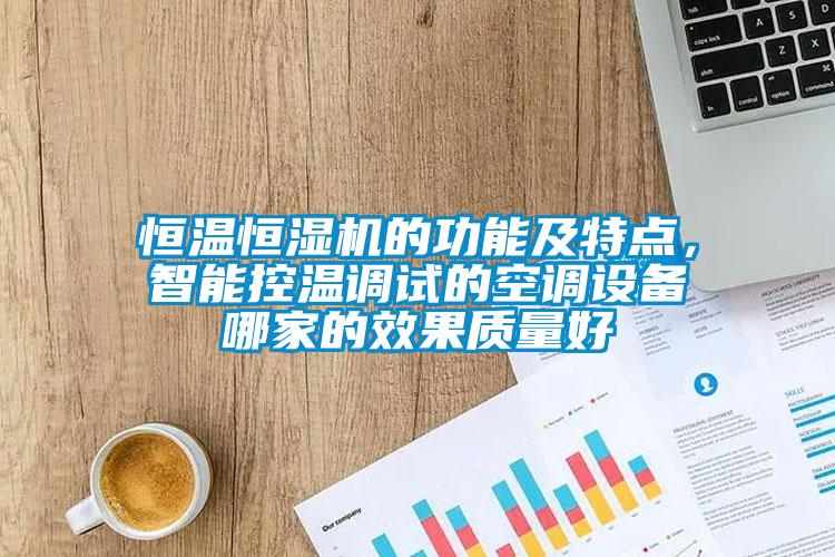 恒溫恒濕機的功能及特點，智能控溫調試的空調設備哪家的效果質量好
