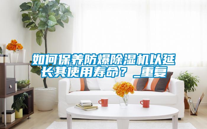 如何保養(yǎng)防爆除濕機(jī)以延長(zhǎng)其使用壽命？_重復(fù)