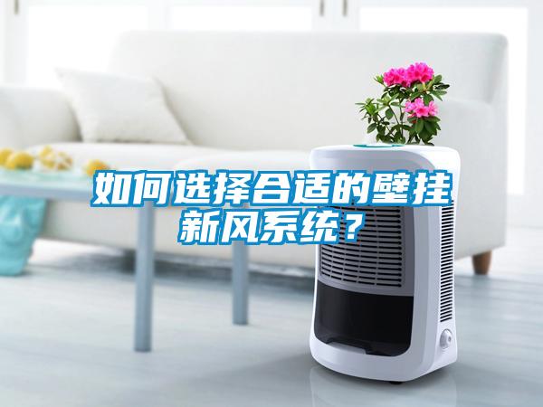 如何選擇合適的壁掛新風(fēng)系統(tǒng)？