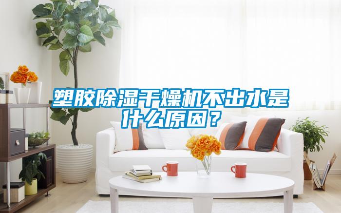 塑膠除濕干燥機不出水是什么原因？