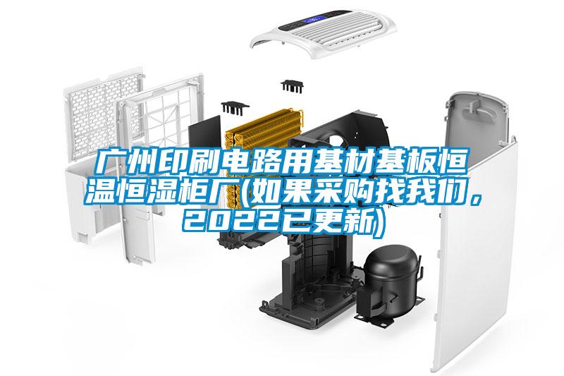 廣州印刷電路用基材基板恒溫恒濕柜廠(chǎng)(如果采購(gòu)找我們，2022已更新)