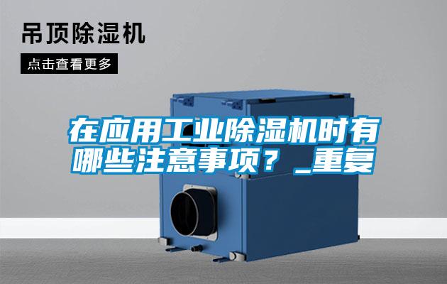 在應(yīng)用工業(yè)除濕機(jī)時(shí)有哪些注意事項(xiàng)？_重復(fù)