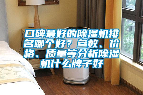 口碑最好的除濕機(jī)排名哪個好？參數(shù)、價格、質(zhì)量等分析除濕機(jī)什么牌子好
