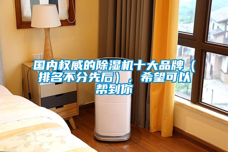 國(guó)內(nèi)權(quán)威的除濕機(jī)十大品牌（排名不分先后），希望可以幫到你