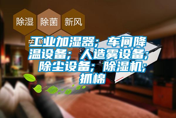 工業(yè)加濕器; 車(chē)間降溫設(shè)備; 人造霧設(shè)備; 除塵設(shè)備; 除濕機(jī); 抓棉