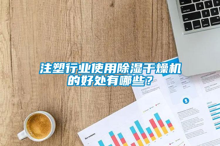注塑行業(yè)使用除濕干燥機(jī)的好處有哪些？