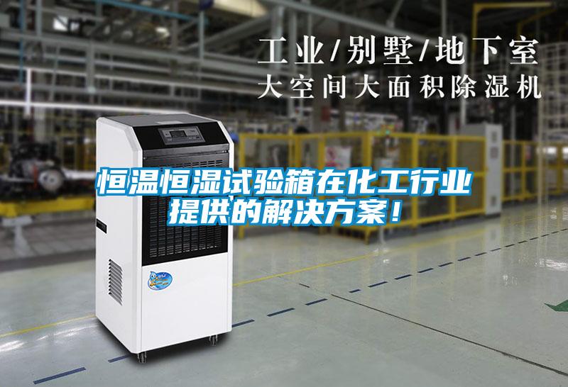 恒溫恒濕試驗(yàn)箱在化工行業(yè)提供的解決方案！
