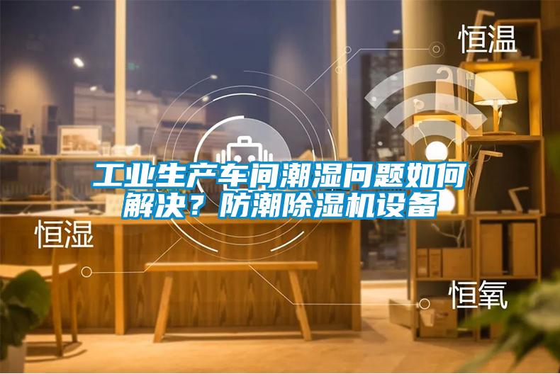工業(yè)生產(chǎn)車間潮濕問題如何解決？防潮除濕機設(shè)備