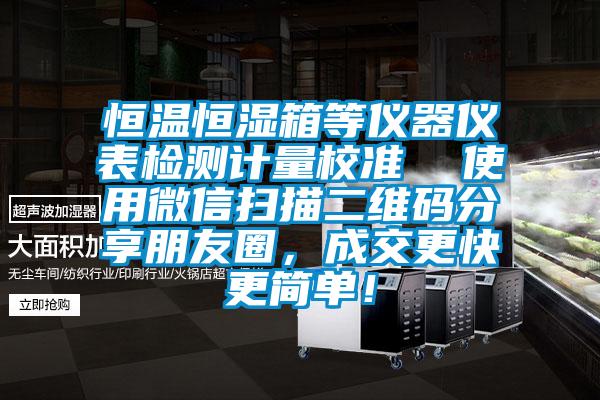 恒溫恒濕箱等儀器儀表檢測計量校準(zhǔn)  使用微信掃描二維碼分享朋友圈，成交更快更簡單！
