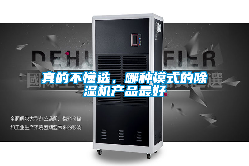 真的不懂選，哪種模式的除濕機(jī)產(chǎn)品最好