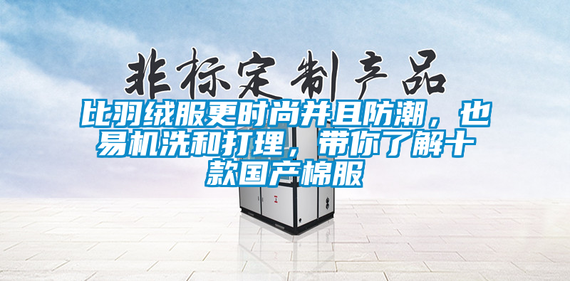 比羽絨服更時(shí)尚并且防潮，也易機(jī)洗和打理，帶你了解十款國(guó)產(chǎn)棉服