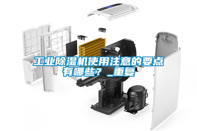 工業(yè)除濕機(jī)使用注意的要點(diǎn)有哪些？_重復(fù)