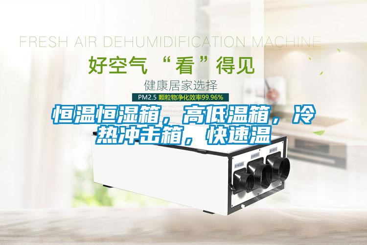 恒溫恒濕箱，高低溫箱，冷熱沖擊箱，快速溫