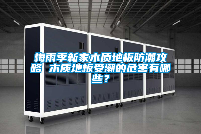 梅雨季新家木質(zhì)地板防潮攻略 木質(zhì)地板受潮的危害有哪些？