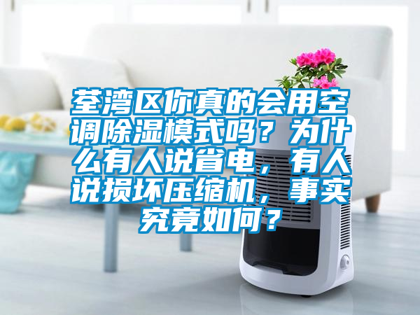 荃灣區(qū)你真的會(huì)用空調(diào)除濕模式嗎？為什么有人說(shuō)省電，有人說(shuō)損壞壓縮機(jī)，事實(shí)究竟如何？