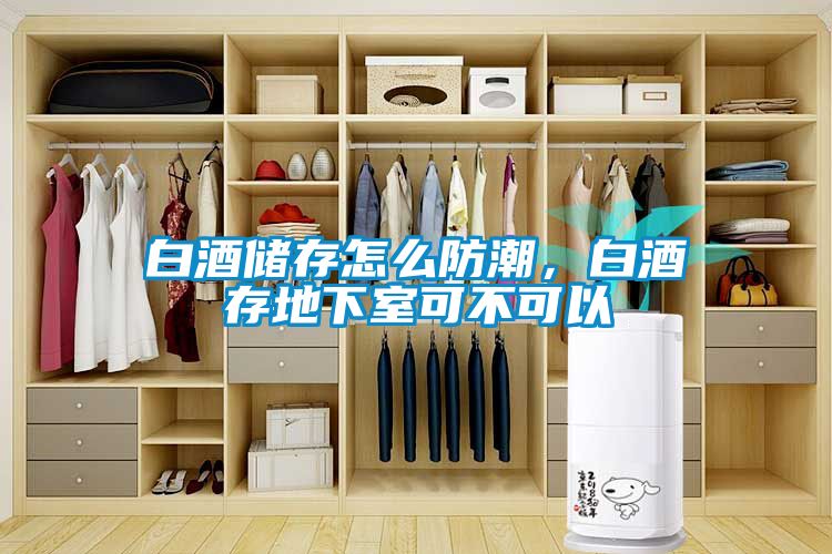 白酒儲存怎么防潮，白酒存地下室可不可以