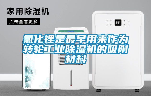 氯化鋰是最早用來作為轉輪工業(yè)除濕機的吸附材料