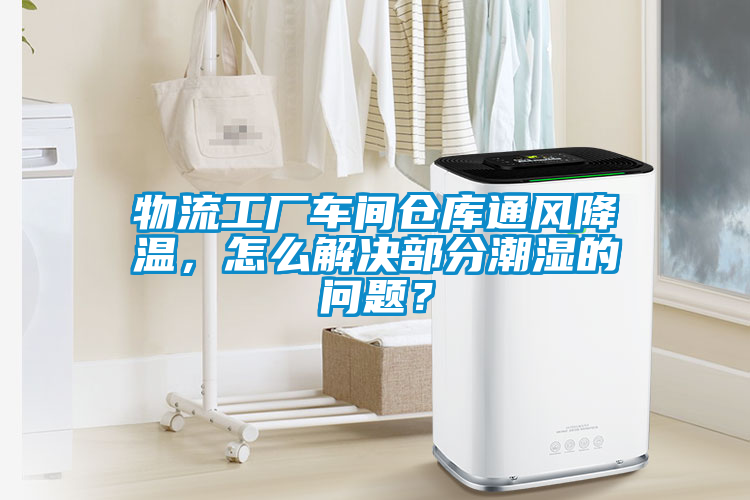 物流工廠車間倉庫通風(fēng)降溫，怎么解決部分潮濕的問題？