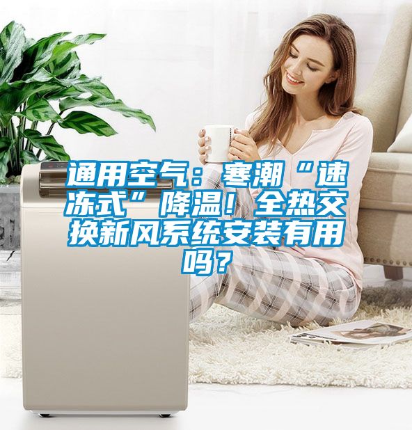 通用空氣：寒潮“速凍式”降溫！全熱交換新風(fēng)系統(tǒng)安裝有用嗎？