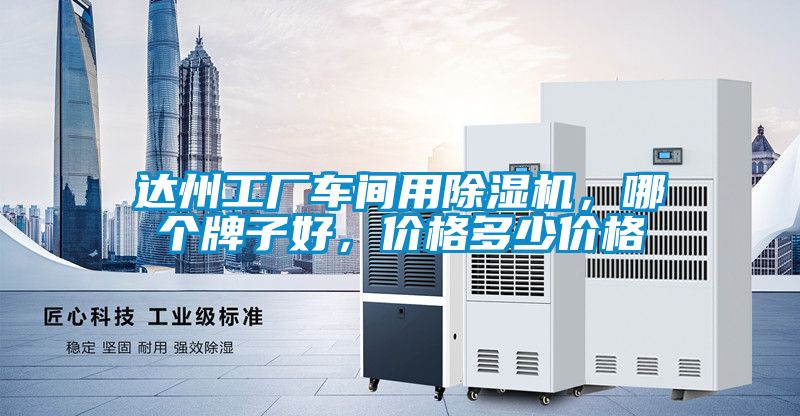 達州工廠車間用除濕機，哪個牌子好，價格多少價格