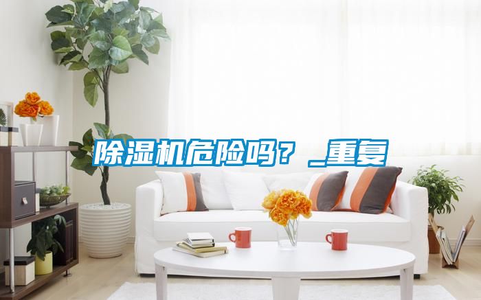 除濕機(jī)危險(xiǎn)嗎？_重復(fù)