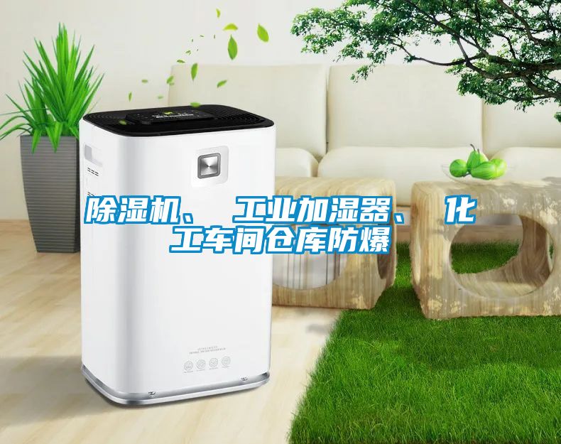 除濕機、 工業(yè)加濕器、 化工車間倉庫防爆