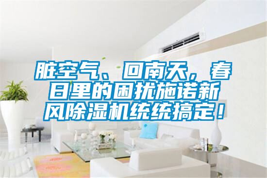 臟空氣、回南天，春日里的困擾施諾新風(fēng)除濕機(jī)統(tǒng)統(tǒng)搞定！