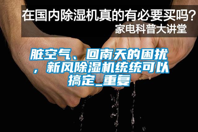 臟空氣、回南天的困擾，新風(fēng)除濕機(jī)統(tǒng)統(tǒng)可以搞定_重復(fù)