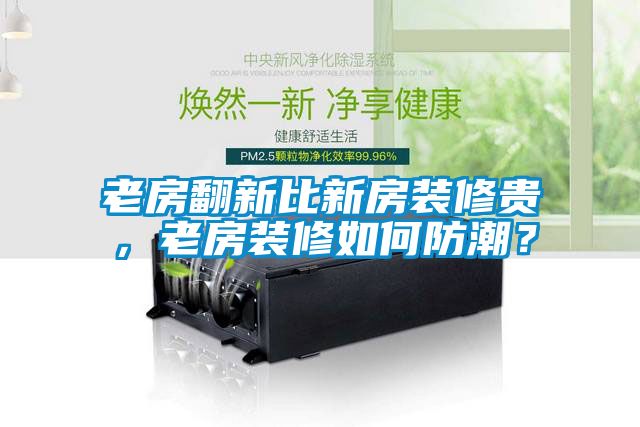 老房翻新比新房裝修貴，老房裝修如何防潮？