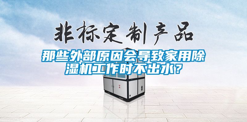 那些外部原因會(huì)導(dǎo)致家用除濕機(jī)工作時(shí)不出水？