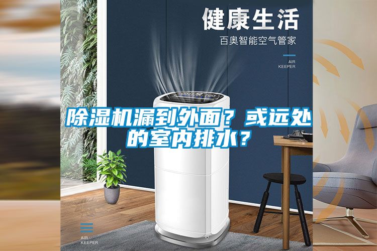 除濕機(jī)漏到外面？或遠(yuǎn)處的室內(nèi)排水？