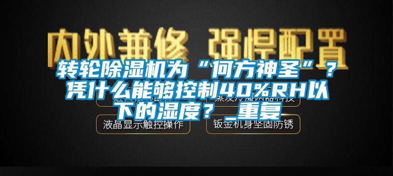 轉(zhuǎn)輪除濕機(jī)為“何方神圣”？憑什么能夠控制40%RH以下的濕度？_重復(fù)