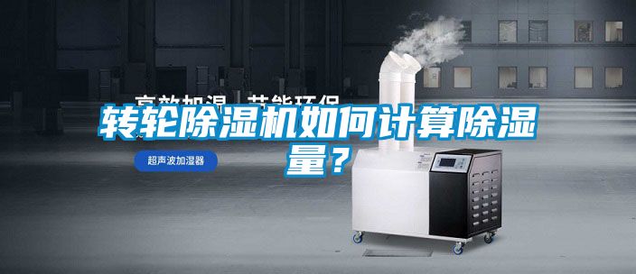 轉(zhuǎn)輪除濕機(jī)如何計(jì)算除濕量？