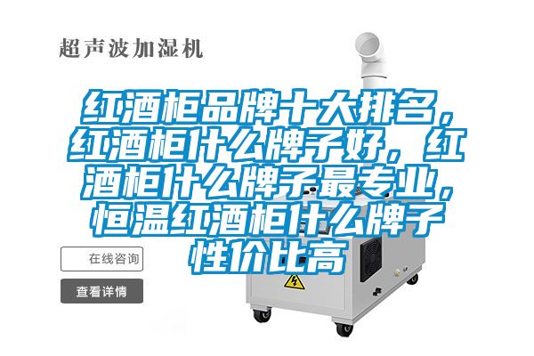 紅酒柜品牌十大排名，紅酒柜什么牌子好，紅酒柜什么牌子最專業(yè)，恒溫紅酒柜什么牌子性價(jià)比高