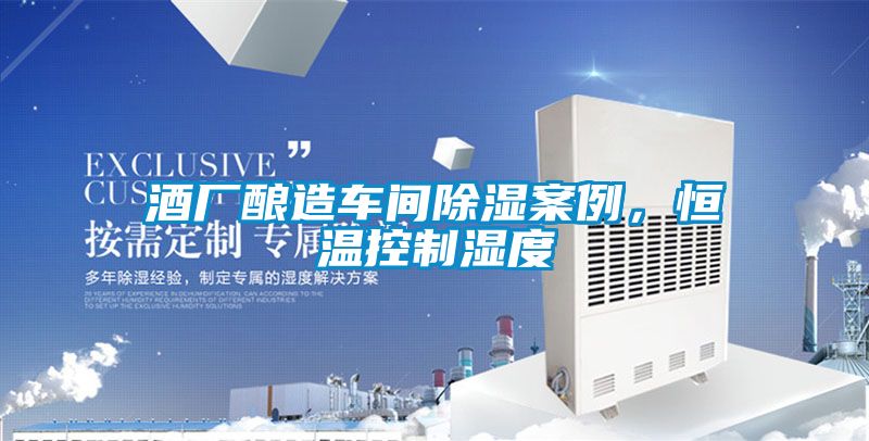 酒廠釀造車間除濕案例，恒溫控制濕度