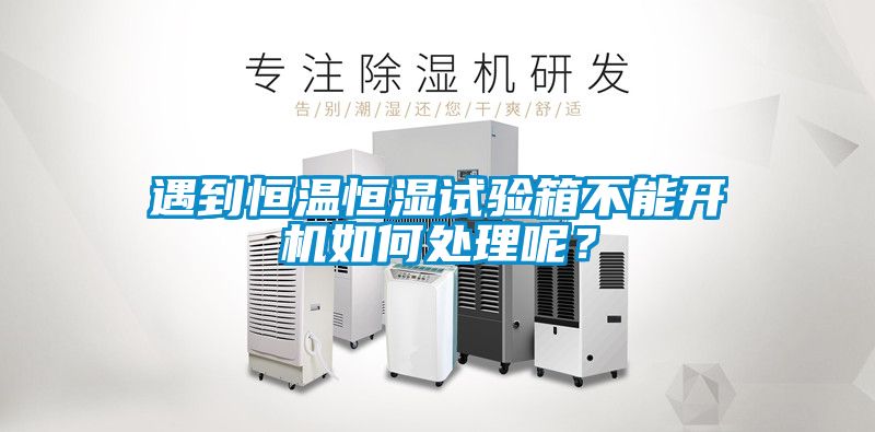 遇到恒溫恒濕試驗箱不能開機如何處理呢？